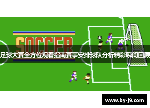 足球大赛全方位观看指南赛事安排球队分析精彩瞬间回顾