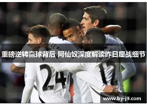 重磅逆转赢球背后 阿仙奴深度解读昨日鏖战细节