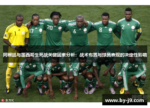 阿根廷与墨西哥生死战关键因素分析：战术布置与球员表现的决定性影响