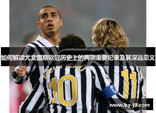 如何解读尤文图斯欧冠历史上的两项重要纪录及其深远意义