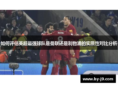 如何评估英超最强球队是曼联还是利物浦的实质性对比分析