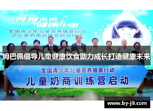 姆巴佩倡导儿童健康饮食助力成长打造健康未来