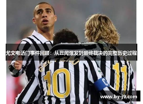尤文电话门事件回顾：从丑闻爆发到最终裁决的完整历史过程