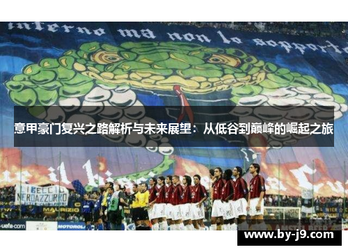 意甲豪门复兴之路解析与未来展望：从低谷到巅峰的崛起之旅