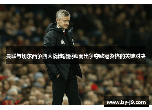 曼联与切尔西争四大战谁能脱颖而出争夺欧冠资格的关键对决