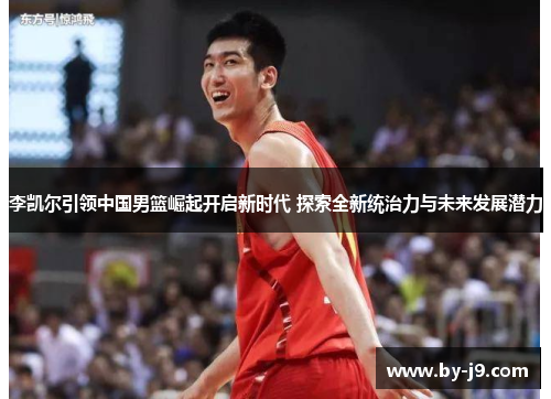 李凯尔引领中国男篮崛起开启新时代 探索全新统治力与未来发展潜力