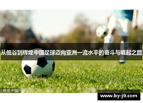 从低谷到辉煌中国足球迈向亚洲一流水平的奋斗与崛起之路