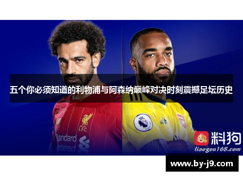 五个你必须知道的利物浦与阿森纳巅峰对决时刻震撼足坛历史