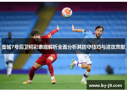 曼城7号后卫精彩表现解析全面分析其防守技巧与进攻贡献