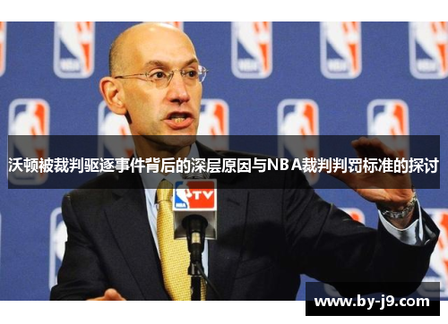 沃顿被裁判驱逐事件背后的深层原因与NBA裁判判罚标准的探讨