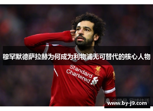 穆罕默德萨拉赫为何成为利物浦无可替代的核心人物
