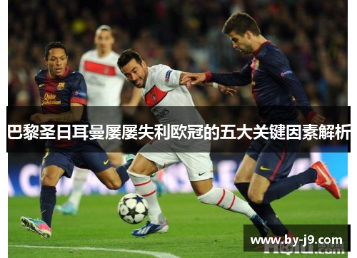 巴黎圣日耳曼屡屡失利欧冠的五大关键因素解析