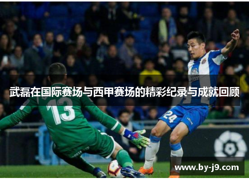 武磊在国际赛场与西甲赛场的精彩纪录与成就回顾