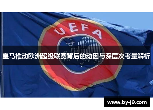 皇马推动欧洲超级联赛背后的动因与深层次考量解析