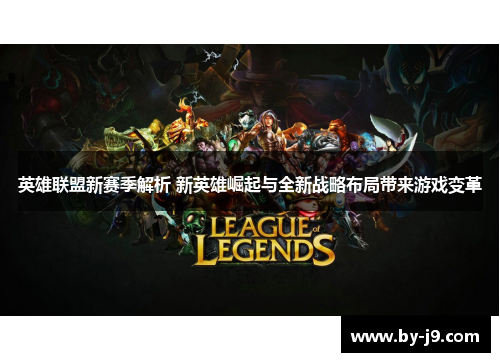 英雄联盟新赛季解析 新英雄崛起与全新战略布局带来游戏变革