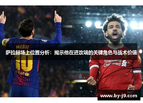 萨拉赫场上位置分析：揭示他在进攻端的关键角色与战术价值