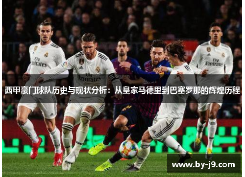 西甲豪门球队历史与现状分析：从皇家马德里到巴塞罗那的辉煌历程