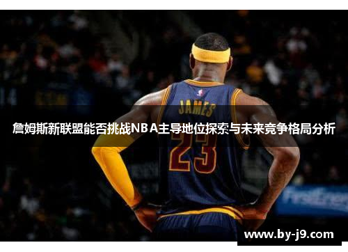 詹姆斯新联盟能否挑战NBA主导地位探索与未来竞争格局分析