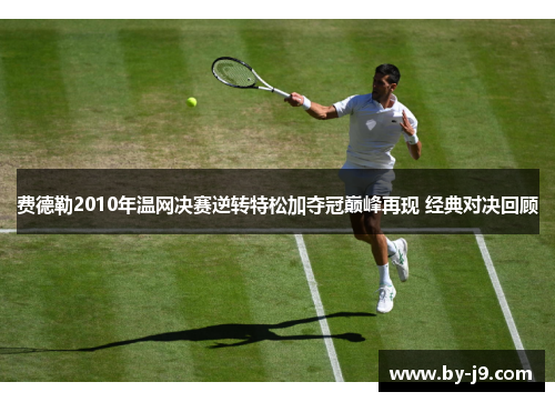 费德勒2010年温网决赛逆转特松加夺冠巅峰再现 经典对决回顾