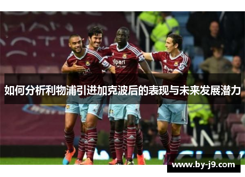 如何分析利物浦引进加克波后的表现与未来发展潜力