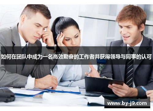 如何在团队中成为一名高效勤奋的工作者并获得领导与同事的认可