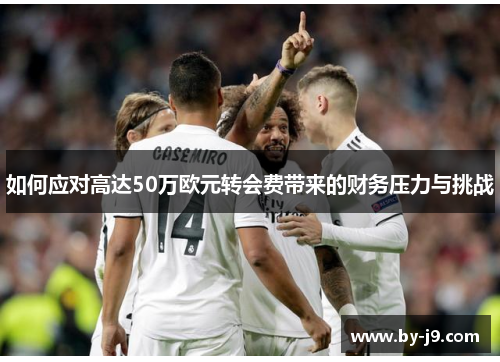 如何应对高达50万欧元转会费带来的财务压力与挑战