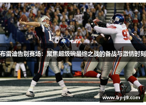 布雷迪告别赛场：聚焦超级碗最终之战的备战与激情时刻