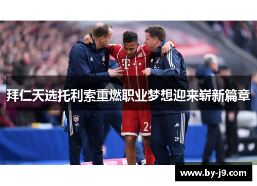 拜仁天选托利索重燃职业梦想迎来崭新篇章