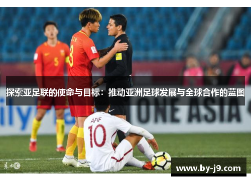 探索亚足联的使命与目标：推动亚洲足球发展与全球合作的蓝图