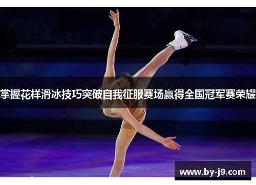 掌握花样滑冰技巧突破自我征服赛场赢得全国冠军赛荣耀