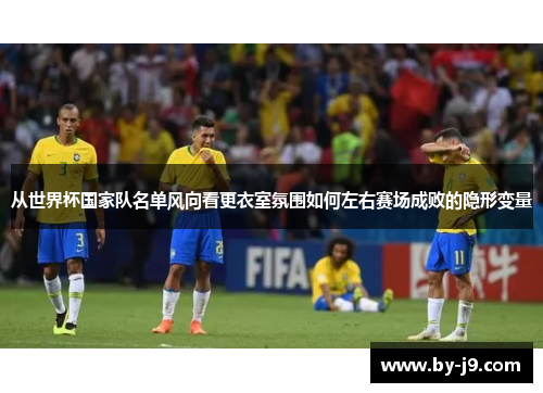 从世界杯国家队名单风向看更衣室氛围如何左右赛场成败的隐形变量