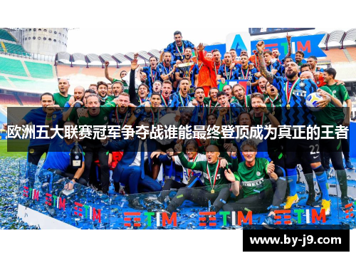 欧洲五大联赛冠军争夺战谁能最终登顶成为真正的王者
