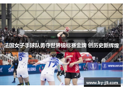 法国女子手球队勇夺世界锦标赛金牌 创历史新辉煌
