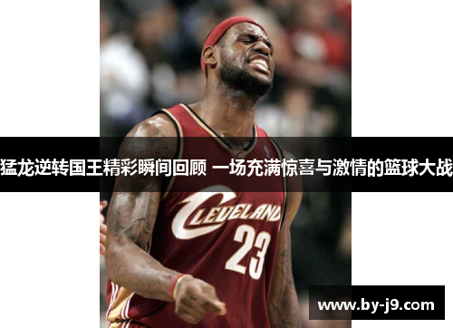猛龙逆转国王精彩瞬间回顾 一场充满惊喜与激情的篮球大战