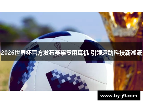 2026世界杯官方发布赛事专用耳机 引领运动科技新潮流