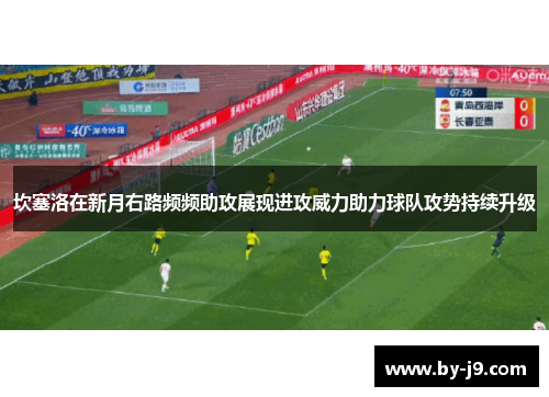 坎塞洛在新月右路频频助攻展现进攻威力助力球队攻势持续升级