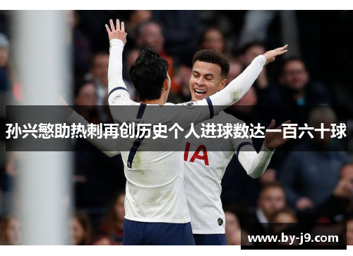 孙兴慜助热刺再创历史个人进球数达一百六十球