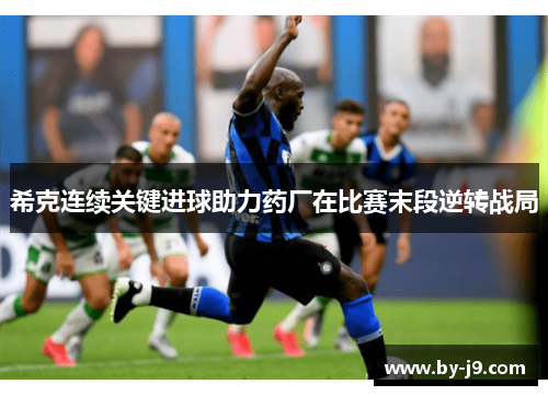 希克连续关键进球助力药厂在比赛末段逆转战局