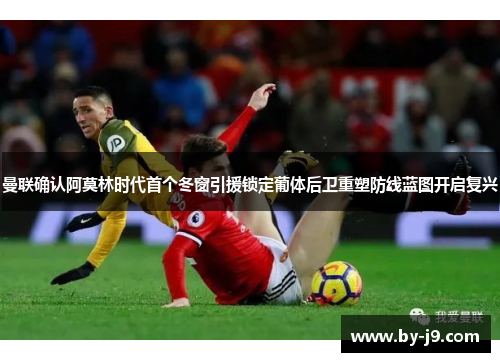 曼联确认阿莫林时代首个冬窗引援锁定葡体后卫重塑防线蓝图开启复兴