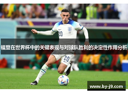 福登在世界杯中的关键表现与对球队胜利的决定性作用分析
