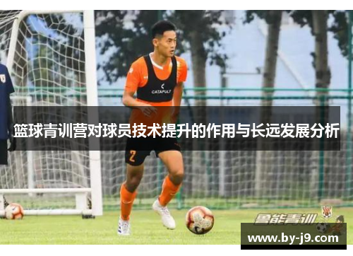 篮球青训营对球员技术提升的作用与长远发展分析