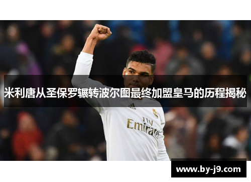 米利唐从圣保罗辗转波尔图最终加盟皇马的历程揭秘