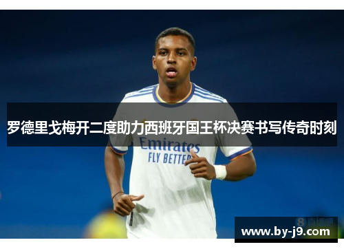 罗德里戈梅开二度助力西班牙国王杯决赛书写传奇时刻