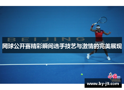 网球公开赛精彩瞬间选手技艺与激情的完美展现