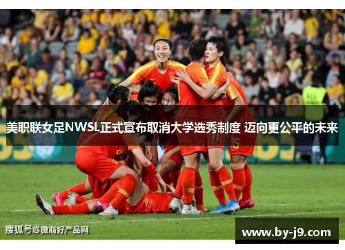 美职联女足NWSL正式宣布取消大学选秀制度 迈向更公平的未来