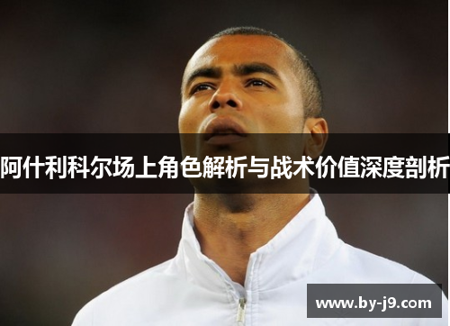 阿什利科尔场上角色解析与战术价值深度剖析