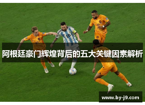 阿根廷豪门辉煌背后的五大关键因素解析