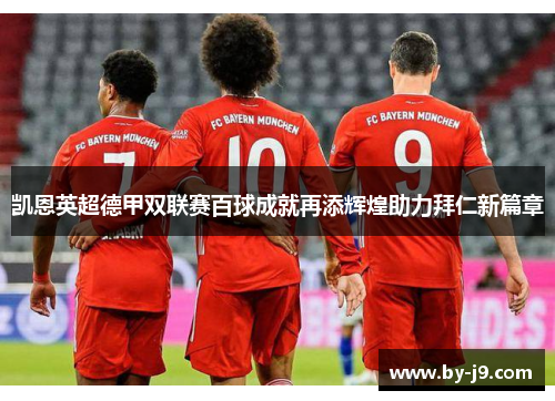 凯恩英超德甲双联赛百球成就再添辉煌助力拜仁新篇章