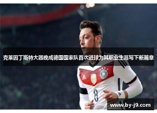克莱因丁斯特大器晚成德国国家队首次进球为其职业生涯写下新篇章
